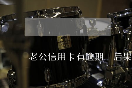 老公信用卡有逾期 后果 老公信用卡有逾期 后果